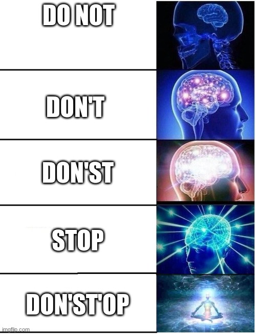 JustUrOrdinaryDay | DO NOT; DON'T; DON'ST; STOP; DON'ST'OP | image tagged in expanding brain 5 panel | made w/ Imgflip meme maker