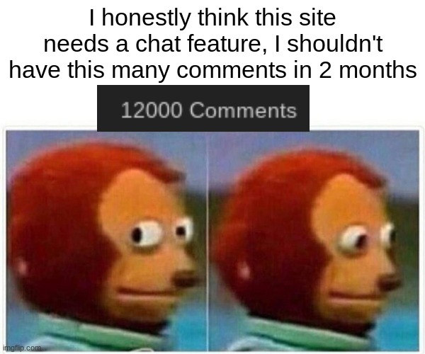 Monkey Puppet | I honestly think this site needs a chat feature, I shouldn't have this many comments in 2 months | image tagged in memes,monkey puppet | made w/ Imgflip meme maker