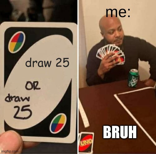 UNO Draw 25 Cards Meme | me:; draw 25; BRUH | image tagged in memes,uno draw 25 cards | made w/ Imgflip meme maker