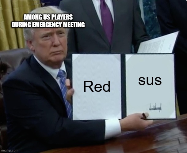 Trump Bill Signing | AMONG US PLAYERS DURING EMERGENCY MEETING; Red; sus | image tagged in memes,trump bill signing | made w/ Imgflip meme maker