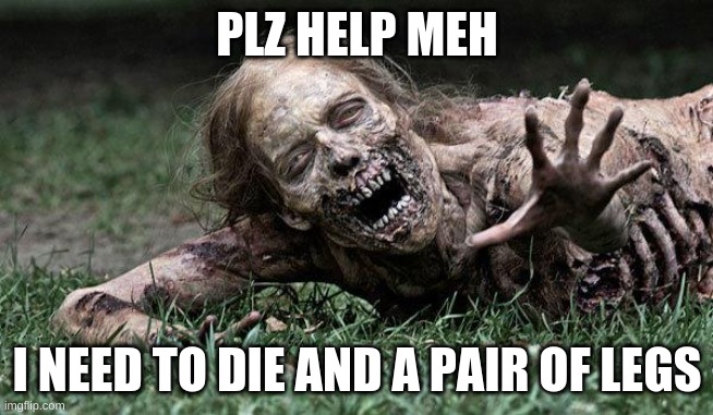 Walking Dead Zombie | PLZ HELP MEH; I NEED TO DIE AND A PAIR OF LEGS | image tagged in walking dead zombie | made w/ Imgflip meme maker