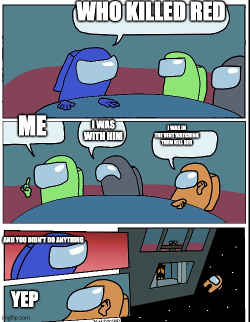 THE MEETING | WHO KILLED RED; ME; I WAS WITH HIM; I WAS IN THE VENT WATCHING THEM KILL RED; AND YOU DIDN'T DO ANYTHING; YEP | image tagged in among us meeting | made w/ Imgflip meme maker