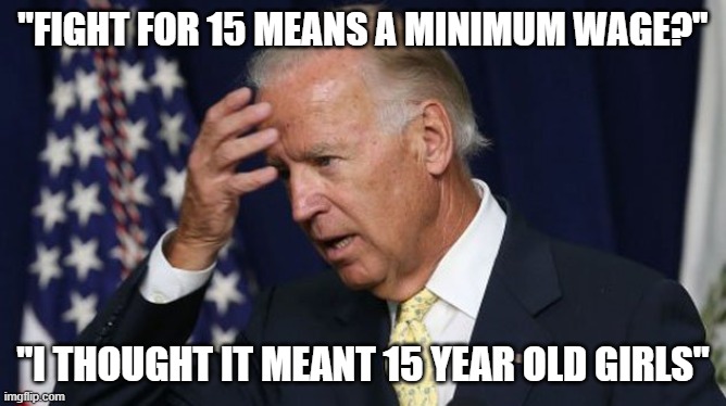 Joe Biden worries | "FIGHT FOR 15 MEANS A MINIMUM WAGE?"; "I THOUGHT IT MEANT 15 YEAR OLD GIRLS" | image tagged in joe biden worries | made w/ Imgflip meme maker