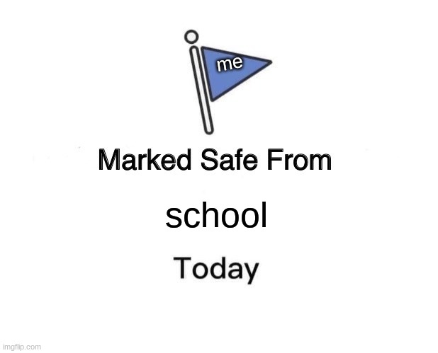 like thats ever going to happen | me; school | image tagged in memes,marked safe from | made w/ Imgflip meme maker