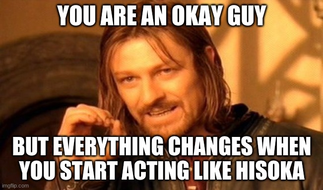 One Does Not Simply Meme | YOU ARE AN OKAY GUY; BUT EVERYTHING CHANGES WHEN YOU START ACTING LIKE HISOKA | image tagged in memes,one does not simply | made w/ Imgflip meme maker