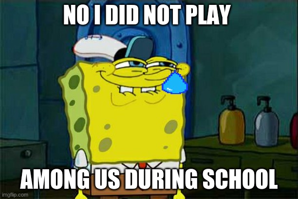 Don't You Squidward | NO I DID NOT PLAY; AMONG US DURING SCHOOL | image tagged in memes,don't you squidward | made w/ Imgflip meme maker