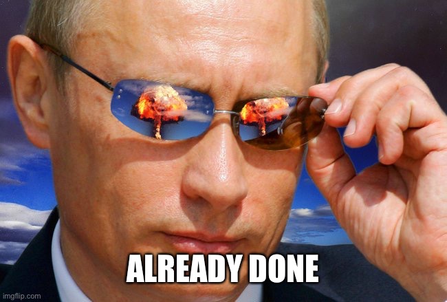 Putin Nuke | ALREADY DONE | image tagged in putin nuke | made w/ Imgflip meme maker