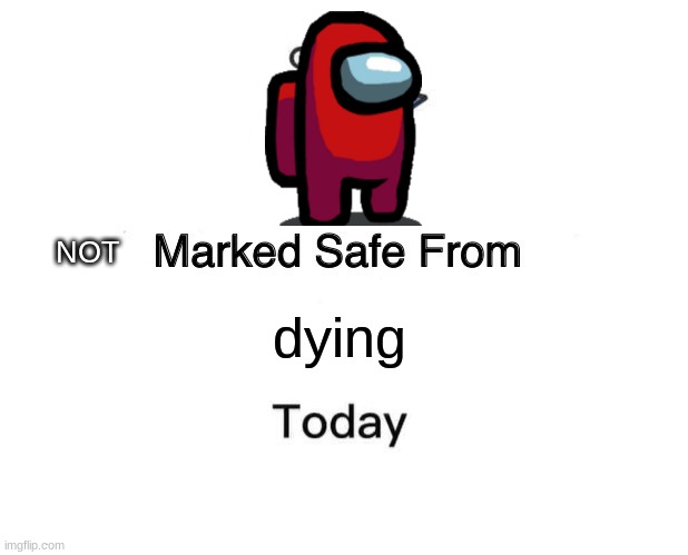 dying yet | NOT; dying | image tagged in memes,marked safe from | made w/ Imgflip meme maker
