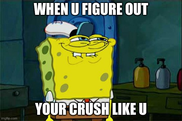 figure out stuff out | WHEN U FIGURE OUT; YOUR CRUSH LIKE U | image tagged in memes,don't you squidward | made w/ Imgflip meme maker