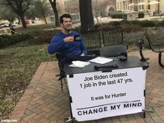 Change My Mind Meme | Joe Biden created 1 job in the last 47 yrs. It was for Hunter | image tagged in memes,change my mind | made w/ Imgflip meme maker