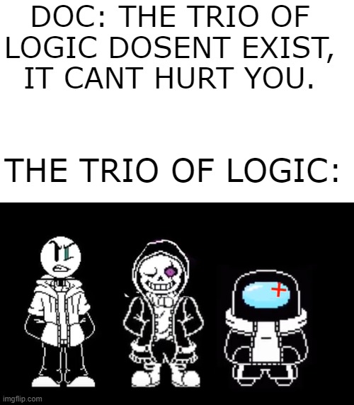 the trio of logic cant hurt you | DOC: THE TRIO OF LOGIC DOSENT EXIST, IT CANT HURT YOU. THE TRIO OF LOGIC: | image tagged in henry stickmin,among us,undertale | made w/ Imgflip meme maker