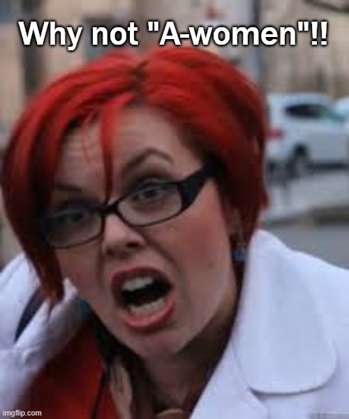SJW Triggered | Why not "A-women"!! | image tagged in sjw triggered | made w/ Imgflip meme maker