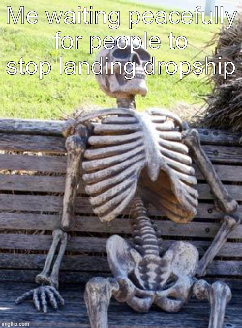 Waiting Skeleton Meme | Me waiting peacefully for people to stop landing dropship | image tagged in memes,waiting skeleton | made w/ Imgflip meme maker