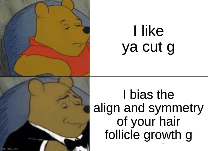 Ah yes, the fancy ways. *laughs in British* | I like ya cut g; I bias the align and symmetry of your hair follicle growth g | image tagged in memes,tuxedo winnie the pooh,funny,fancy | made w/ Imgflip meme maker
