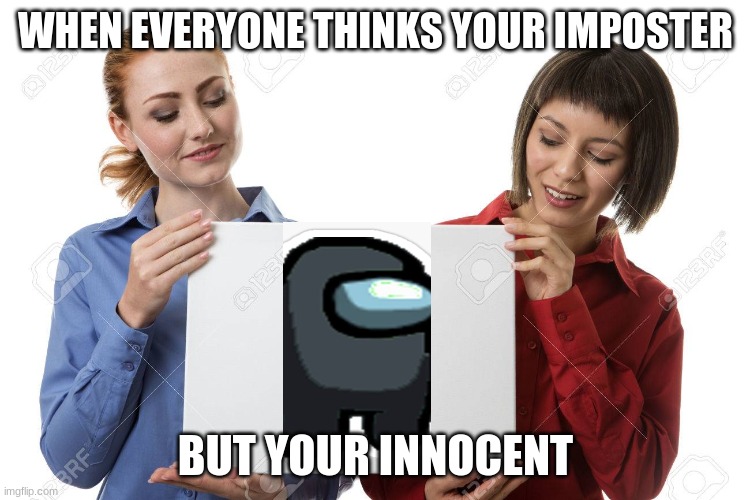 Amoung us imposter and innocence | WHEN EVERYONE THINKS YOUR IMPOSTER; BUT YOUR INNOCENT | image tagged in amoung us,imposter,innocence | made w/ Imgflip meme maker