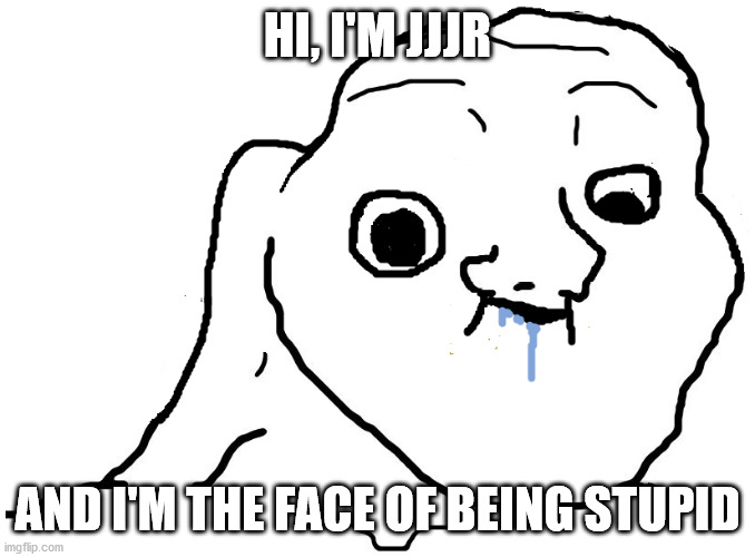 Brainlet Stupid | HI, I'M JJJR AND I'M THE FACE OF BEING STUPID | image tagged in brainlet stupid | made w/ Imgflip meme maker