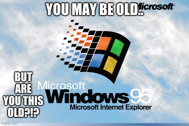 Windows 95 | YOU MAY BE OLD.. BUT ARE YOU THIS OLD?!? | image tagged in windows 95 | made w/ Imgflip meme maker