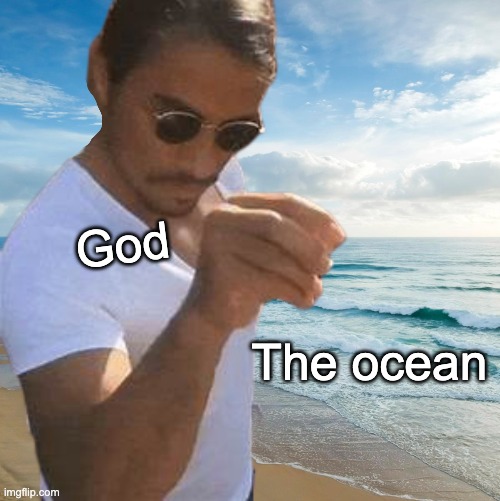 god nutshell | God; The ocean | image tagged in salt bae | made w/ Imgflip meme maker