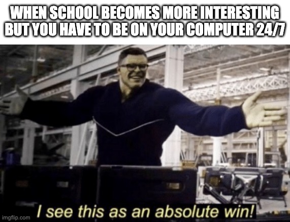 Web School Meme | WHEN SCHOOL BECOMES MORE INTERESTING BUT YOU HAVE TO BE ON YOUR COMPUTER 24/7 | image tagged in web school | made w/ Imgflip meme maker