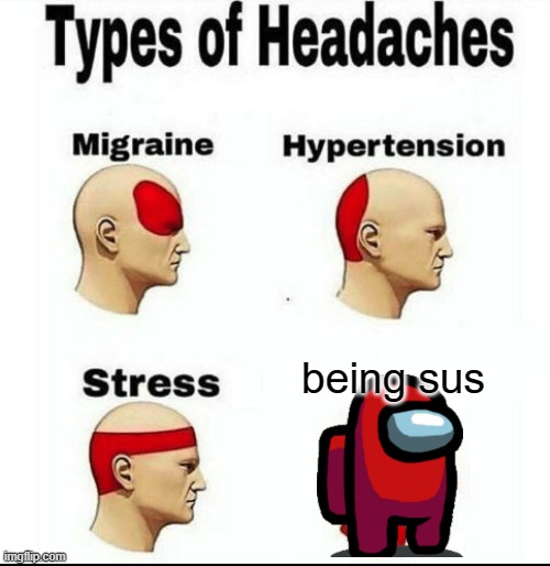 Types of Headaches meme | being sus | image tagged in types of headaches meme | made w/ Imgflip meme maker