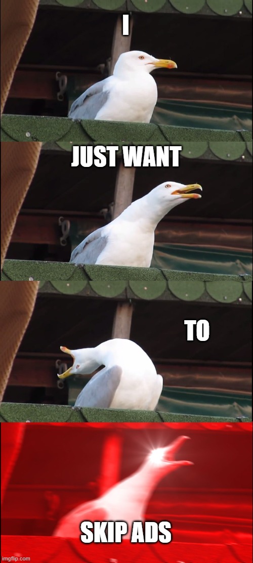 Trying to Skip ads | I; JUST WANT; TO; SKIP ADS | image tagged in memes,inhaling seagull | made w/ Imgflip meme maker