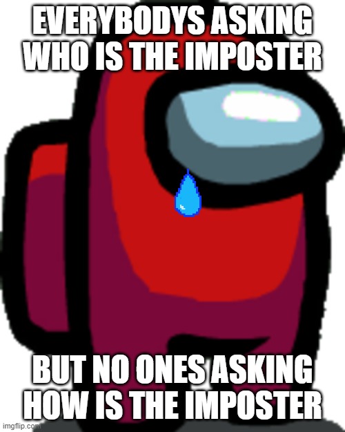 Among us red crewmate |  EVERYBODYS ASKING WHO IS THE IMPOSTER; BUT NO ONES ASKING HOW IS THE IMPOSTER | image tagged in among us red crewmate,among us,imposter | made w/ Imgflip meme maker