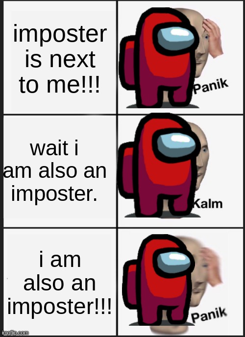 Panik Kalm Panik Meme | imposter is next to me!!! wait i am also an imposter. i am also an imposter!!! | image tagged in memes,panik kalm panik | made w/ Imgflip meme maker
