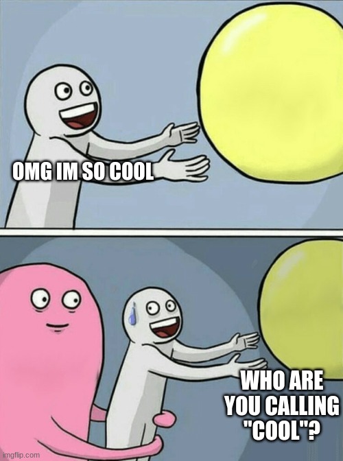 I dunno :/ | OMG IM SO COOL; WHO ARE YOU CALLING "COOL"? | image tagged in memes,running away balloon | made w/ Imgflip meme maker