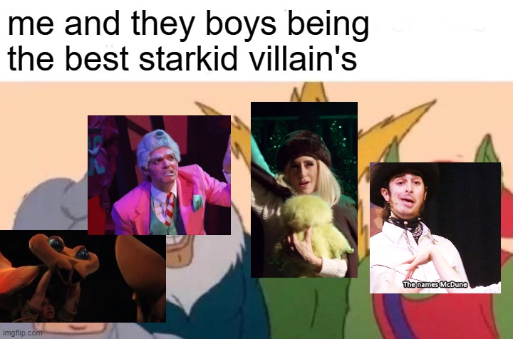 this is my opinion | me and they boys being the best starkid villain's | image tagged in memes,me and the boys | made w/ Imgflip meme maker