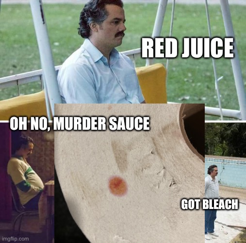 RED JUICE; OH NO, MURDER SAUCE; GOT BLEACH | image tagged in sad pablo escobar,blood,paper towels,stain,evidence,murder | made w/ Imgflip meme maker