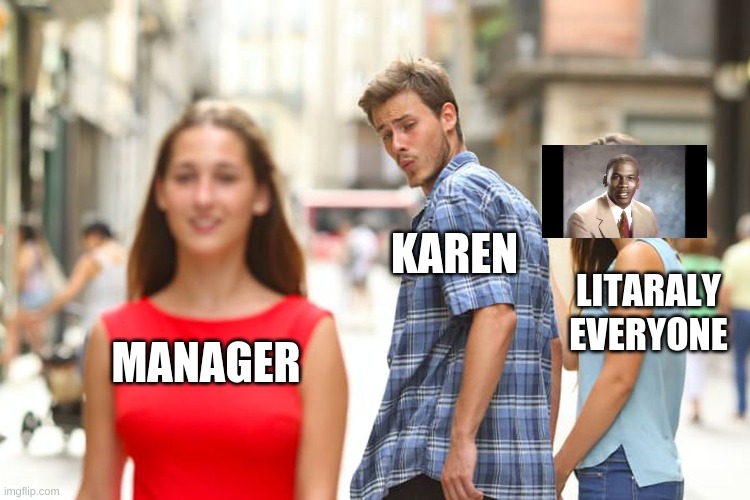 Distracted Boyfriend | KAREN; LITARALY EVERYONE; MANAGER | image tagged in memes,distracted boyfriend | made w/ Imgflip meme maker