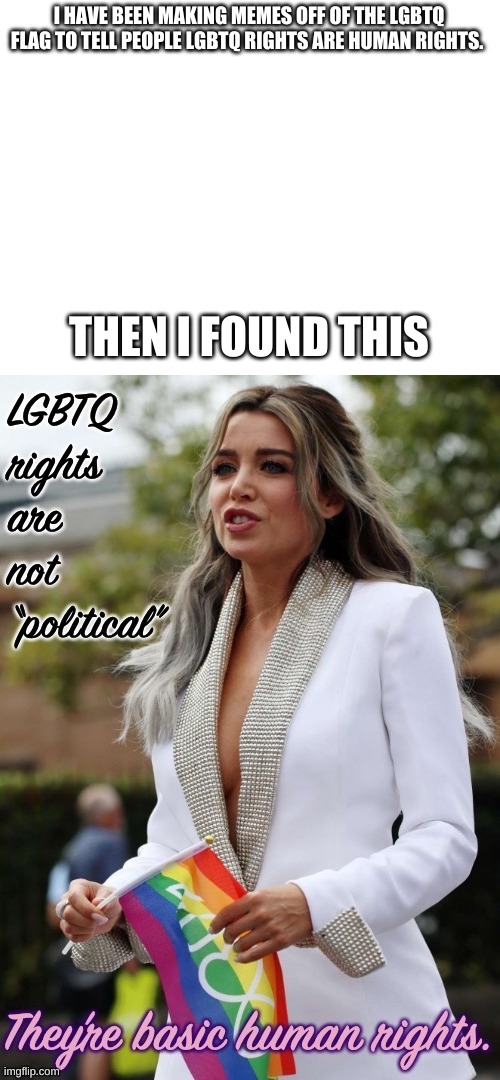 I HAVE BEEN MAKING MEMES OFF OF THE LGBTQ FLAG TO TELL PEOPLE LGBTQ RIGHTS ARE HUMAN RIGHTS. THEN I FOUND THIS | image tagged in blank white template | made w/ Imgflip meme maker