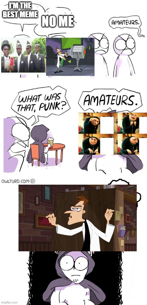 Amateurs 3.0 | I'M THE BEST MEME; NO ME | image tagged in amateurs 3 0 | made w/ Imgflip meme maker