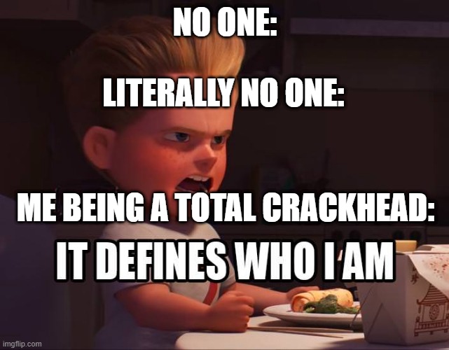 LOL....its true tho | NO ONE:; LITERALLY NO ONE:; ME BEING A TOTAL CRACKHEAD: | image tagged in it defines me,lol,crackhead | made w/ Imgflip meme maker