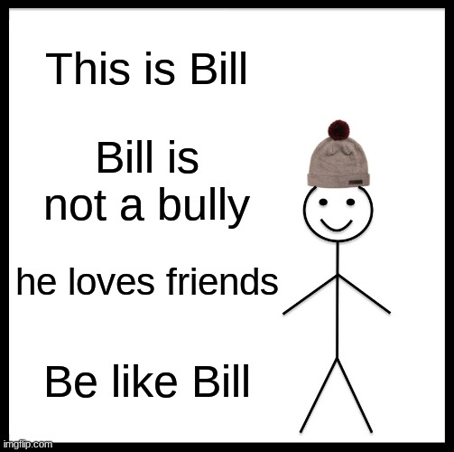 Be like Bill | This is Bill; Bill is not a bully; he loves friends; Be like Bill | image tagged in memes,be like bill | made w/ Imgflip meme maker