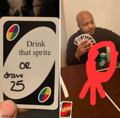 UNO Draw 25 Cards Meme | Drink that sprite | image tagged in memes,uno draw 25 cards | made w/ Imgflip meme maker