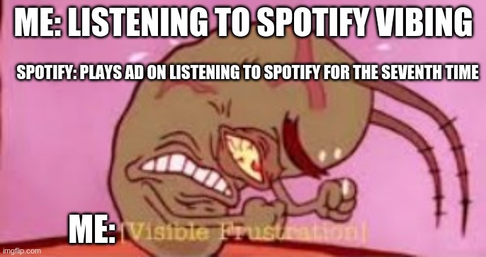 Visible Frustration | ME: LISTENING TO SPOTIFY VIBING; SPOTIFY: PLAYS AD ON LISTENING TO SPOTIFY FOR THE SEVENTH TIME; ME: | image tagged in visible frustration | made w/ Imgflip meme maker