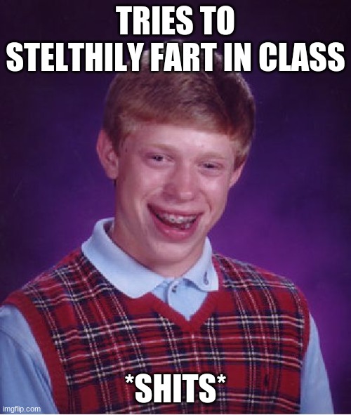 Bad Luck Brian | TRIES TO STELTHILY FART IN CLASS; *SHITS* | image tagged in memes,bad luck brian | made w/ Imgflip meme maker