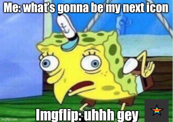 Mocking Spongebob | Me: what’s gonna be my next icon; Imgflip: uhhh gey | image tagged in memes,mocking spongebob | made w/ Imgflip meme maker