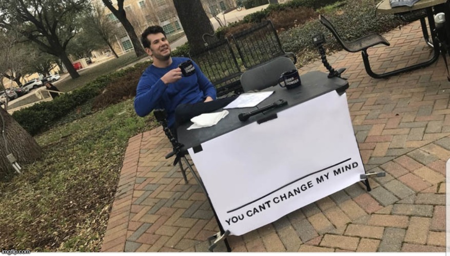 You cant change my mind | image tagged in you cant change my mind | made w/ Imgflip meme maker