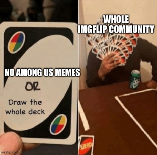 Pls | WHOLE IMGFLIP COMMUNITY; NO AMONG US MEMES | image tagged in uno draw the whole deck | made w/ Imgflip meme maker