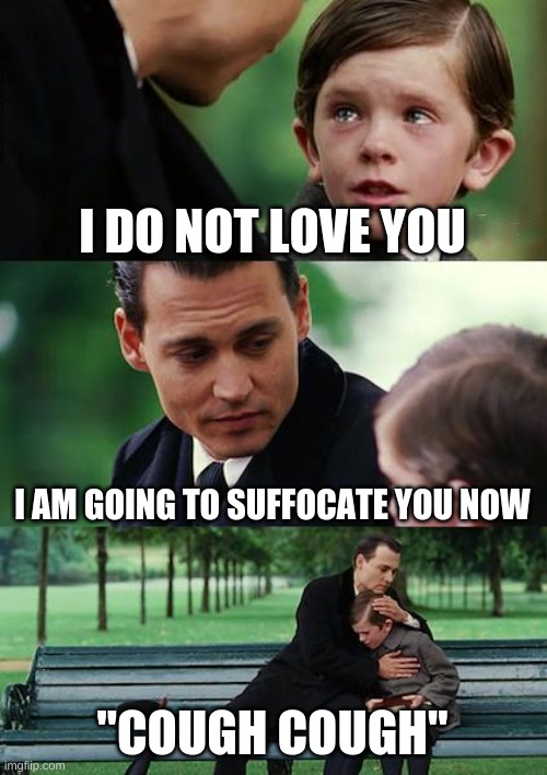 Finding Neverland Meme | I DO NOT LOVE YOU; I AM GOING TO SUFFOCATE YOU NOW; "COUGH COUGH" | image tagged in memes,finding neverland | made w/ Imgflip meme maker