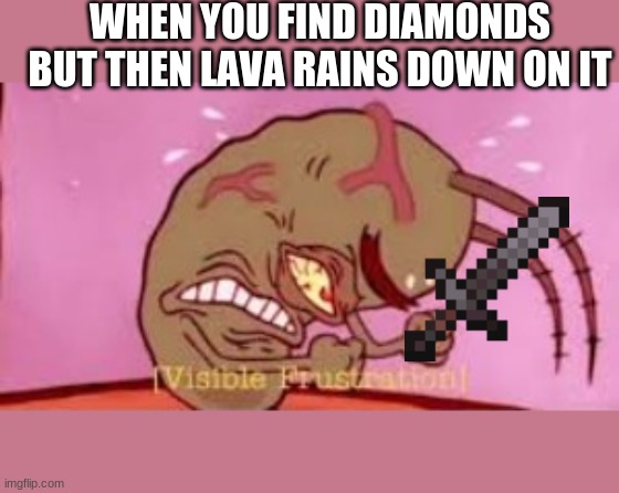 Visible Frustration | WHEN YOU FIND DIAMONDS BUT THEN LAVA RAINS DOWN ON IT | image tagged in visible frustration | made w/ Imgflip meme maker