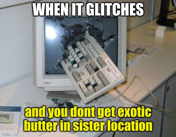 FNAF rage |  WHEN IT GLITCHES; and you dont get exotic butter in sister location | image tagged in fnaf rage | made w/ Imgflip meme maker