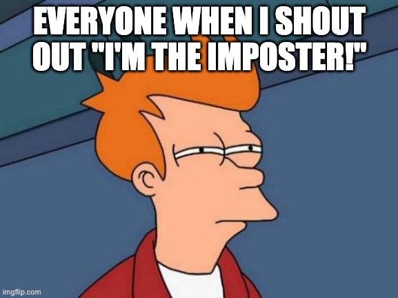 Im The Imposter | EVERYONE WHEN I SHOUT OUT "I'M THE IMPOSTER!" | image tagged in memes,futurama fry | made w/ Imgflip meme maker