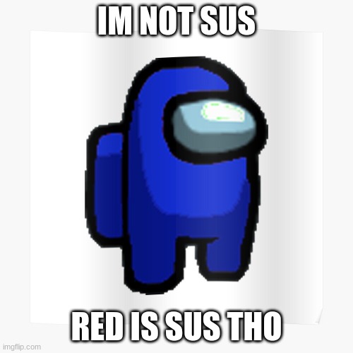 blue sus | IM NOT SUS; RED IS SUS THO | image tagged in blue among us guy | made w/ Imgflip meme maker