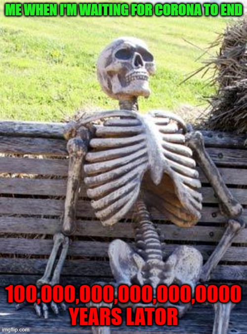 LOL | ME WHEN I'M WAITING FOR CORONA TO END; 100,000,000,000,000,0000 YEARS LATOR | image tagged in memes,waiting skeleton | made w/ Imgflip meme maker