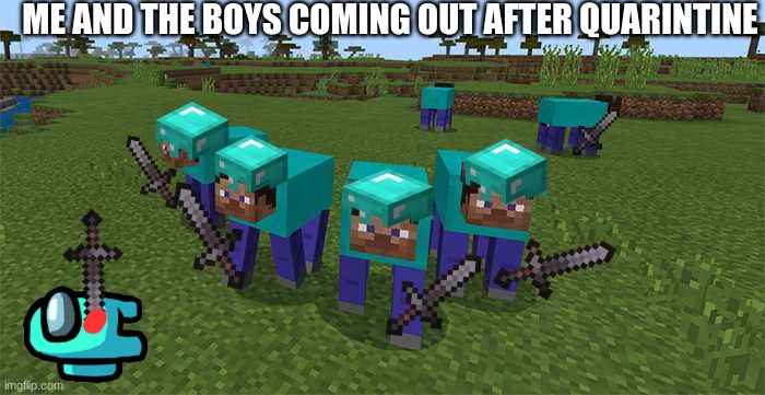 me and the boys coming out of 999999 hours of minecraft | ME AND THE BOYS COMING OUT AFTER QUARINTINE | image tagged in me and the boys | made w/ Imgflip meme maker