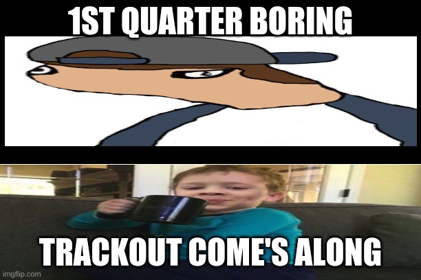 Free | 1ST QUARTER BORING; TRACKOUT COME'S ALONG | image tagged in free | made w/ Imgflip meme maker