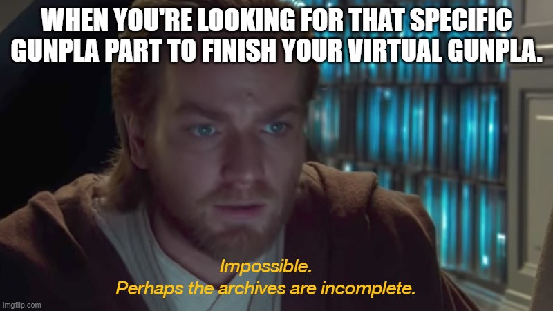 Virtual Gundam Builder | WHEN YOU'RE LOOKING FOR THAT SPECIFIC GUNPLA PART TO FINISH YOUR VIRTUAL GUNPLA. | image tagged in star wars prequel obi-wan archives are incomplete | made w/ Imgflip meme maker